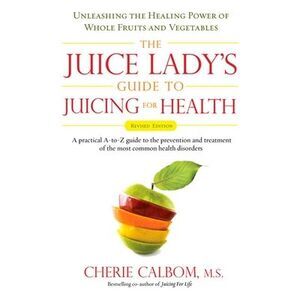 The Juice Lady's Guide To Juicing for Health: Unleashing the Healing Power of Wh